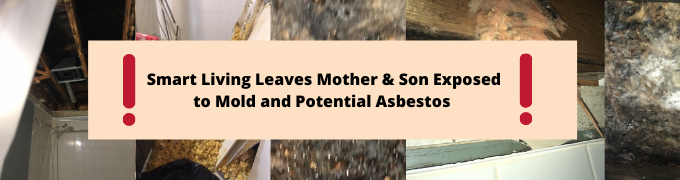 Smart Living Leaves Mother & Son Exposed to Mold and Potential Asbestos !!!